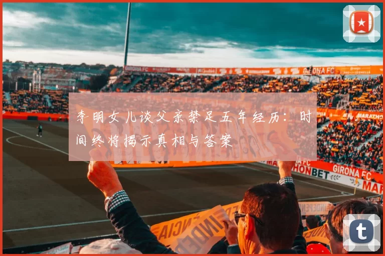 李明女儿谈父亲禁足五年经历：时间终将揭示真相与答案
