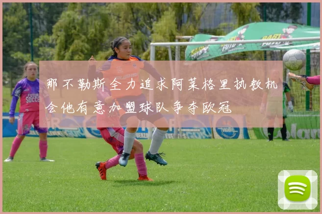 那不勒斯全力追求阿莱格里执教机会他有意加盟球队争夺欧冠
