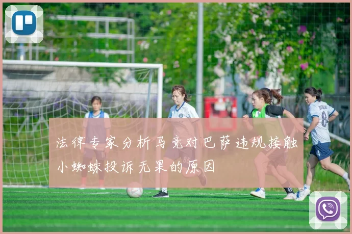 法律专家分析马竞对巴萨违规接触小蜘蛛投诉无果的原因