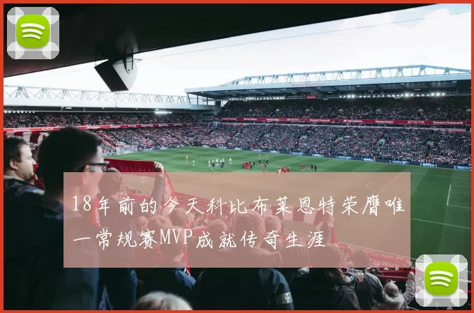 18年前的今天科比布莱恩特荣膺唯一常规赛MVP成就传奇生涯