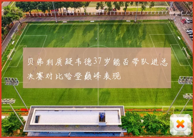 贝弗利质疑韦德37岁能否带队进总决赛对比哈登巅峰表现