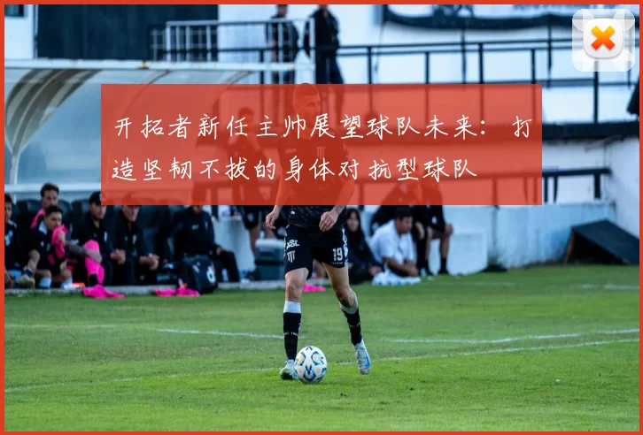 开拓者新任主帅展望球队未来：打造坚韧不拔的身体对抗型球队